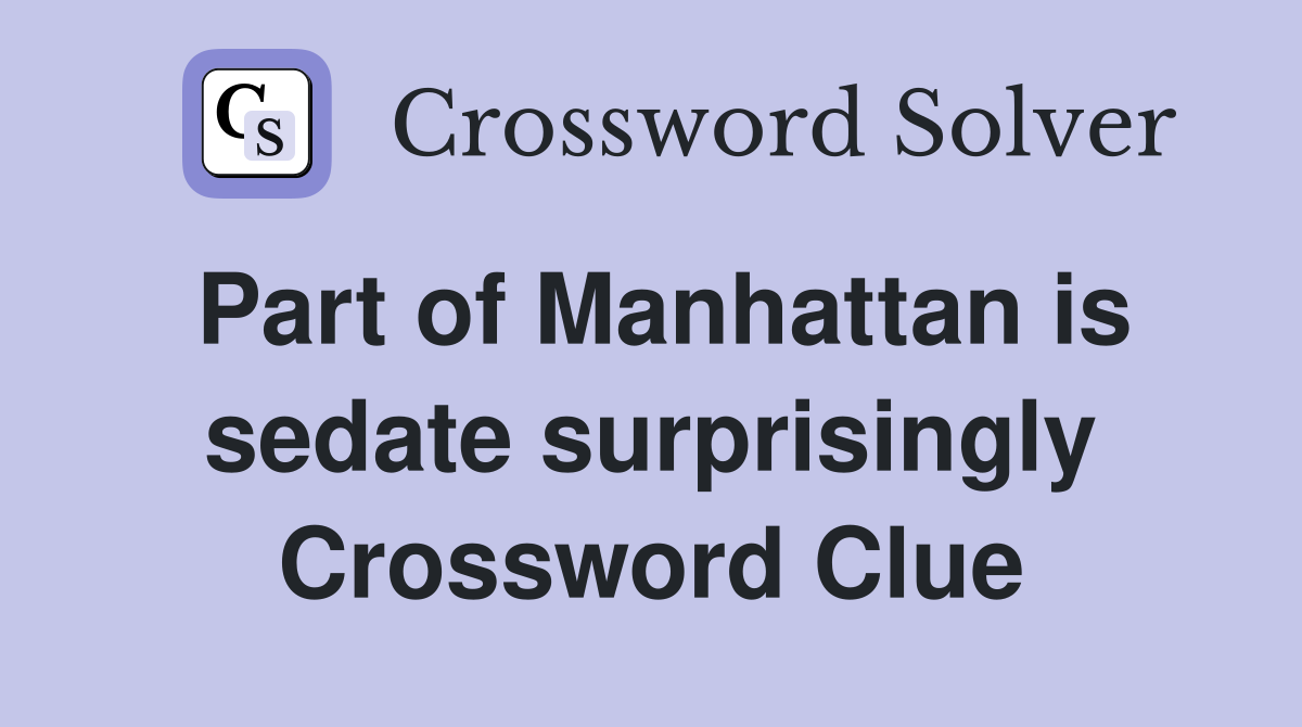 Part of Manhattan is sedate surprisingly Crossword Clue
