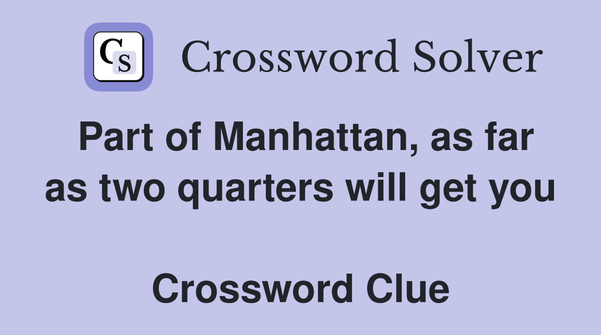 Part of Manhattan, as far as two quarters will get you  Crossword Clue