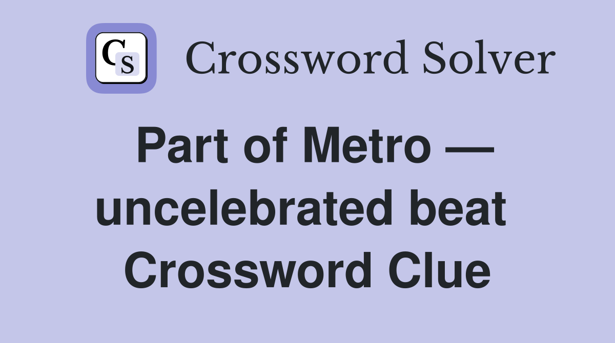 Part of Metro — uncelebrated beat  Crossword Clue