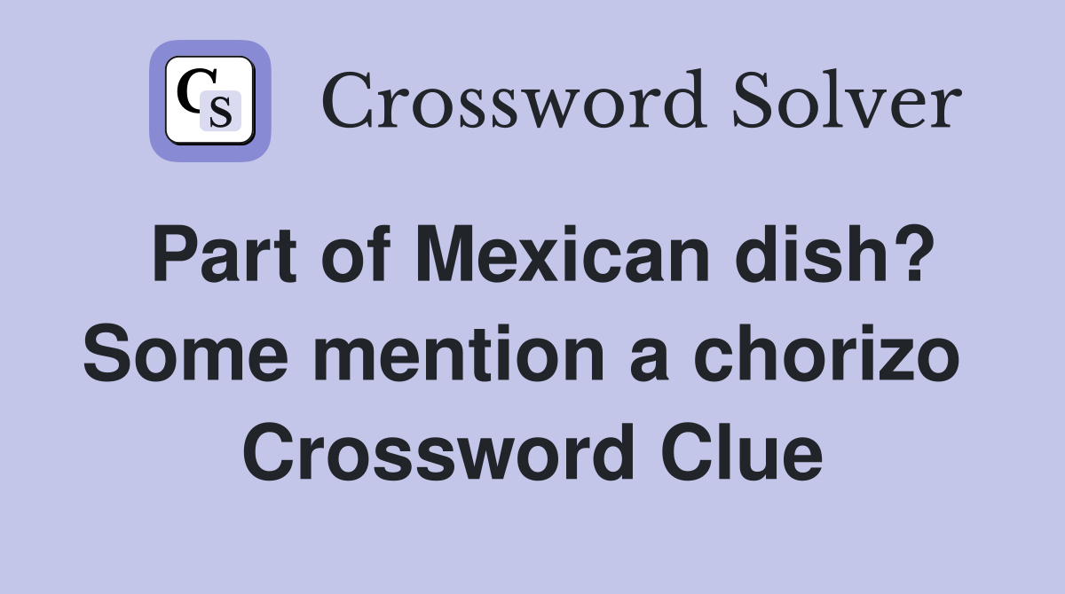 Part of Mexican dish? Some mention a chorizo  Crossword Clue