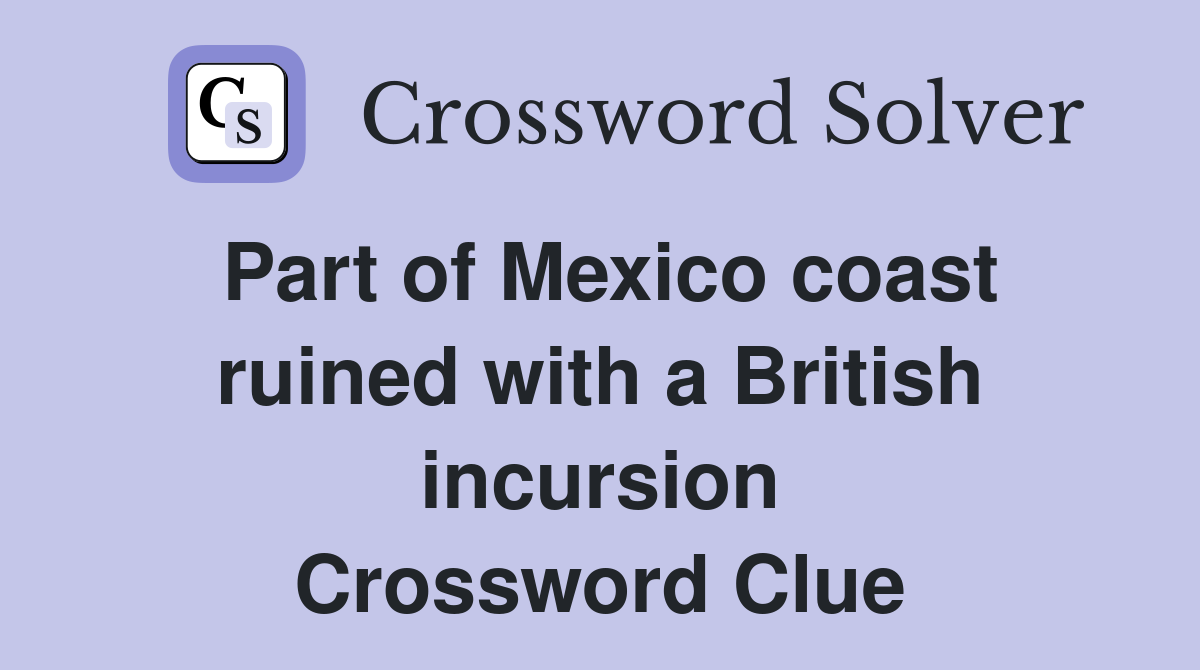 Part of Mexico coast ruined with a British incursion Crossword Clue