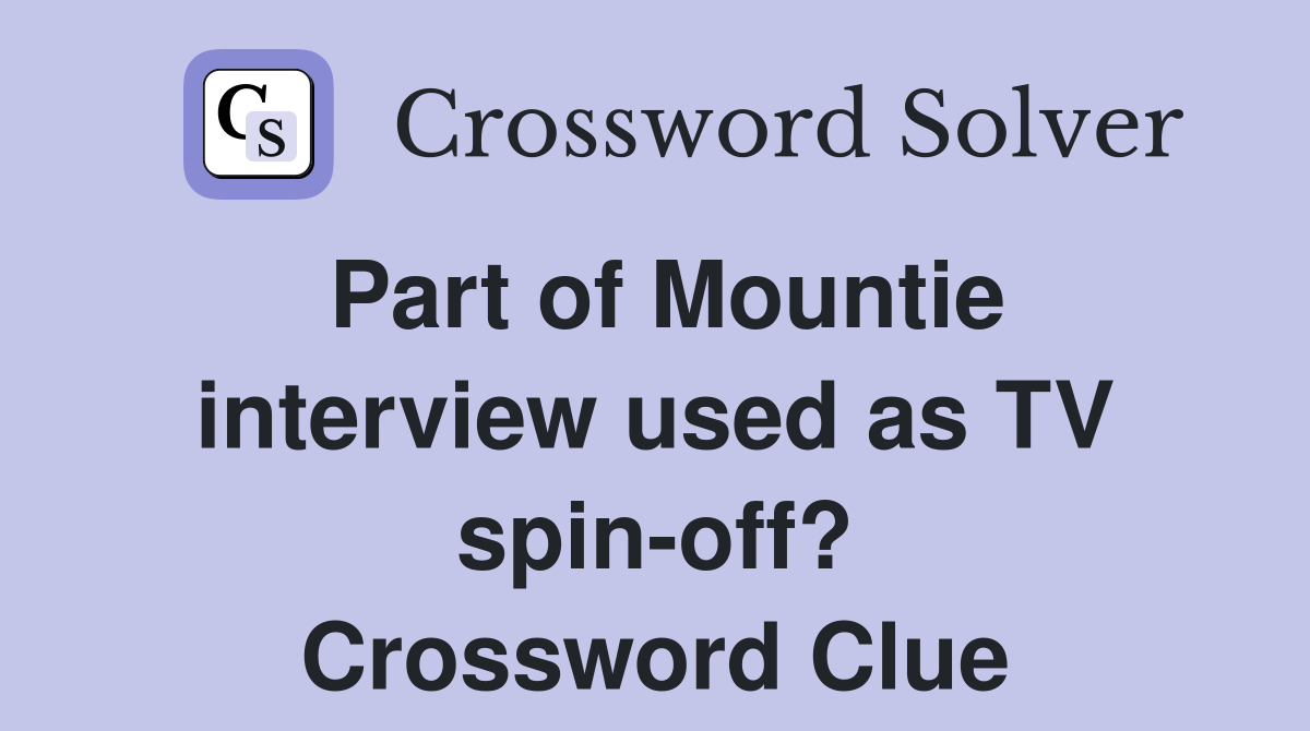 Part of Mountie interview used as TV spin-off? Crossword Clue