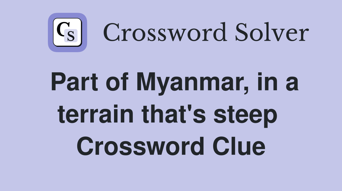 Part of Myanmar, in a terrain that's steep  Crossword Clue