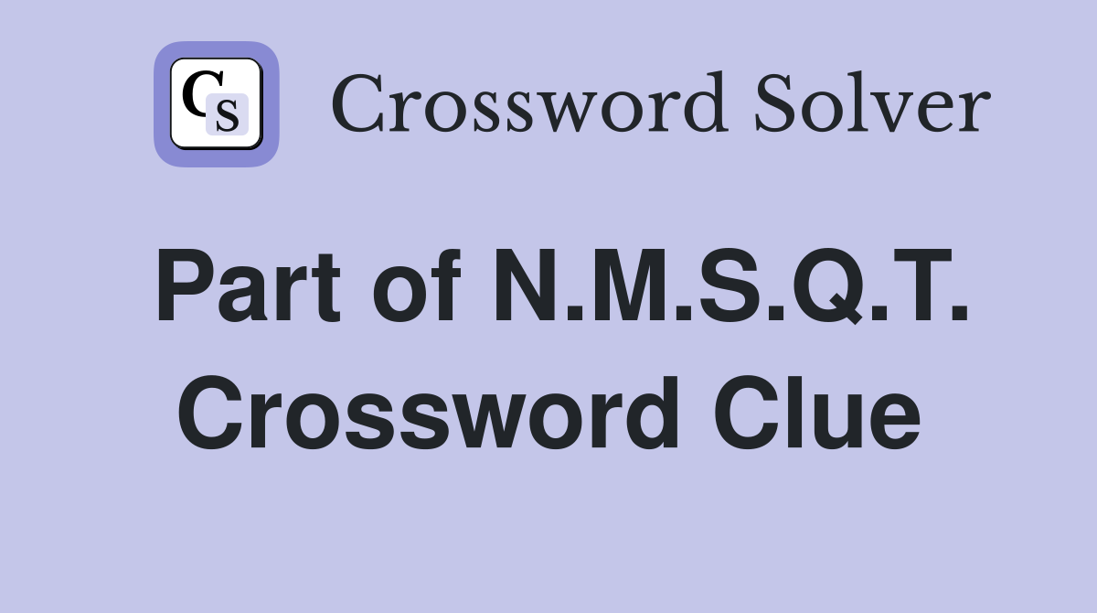 Part of N.M.S.Q.T. Crossword Clue