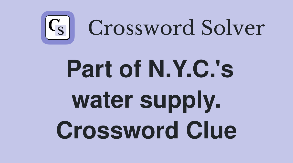 Part of N.Y.C.'s water supply. Crossword Clue