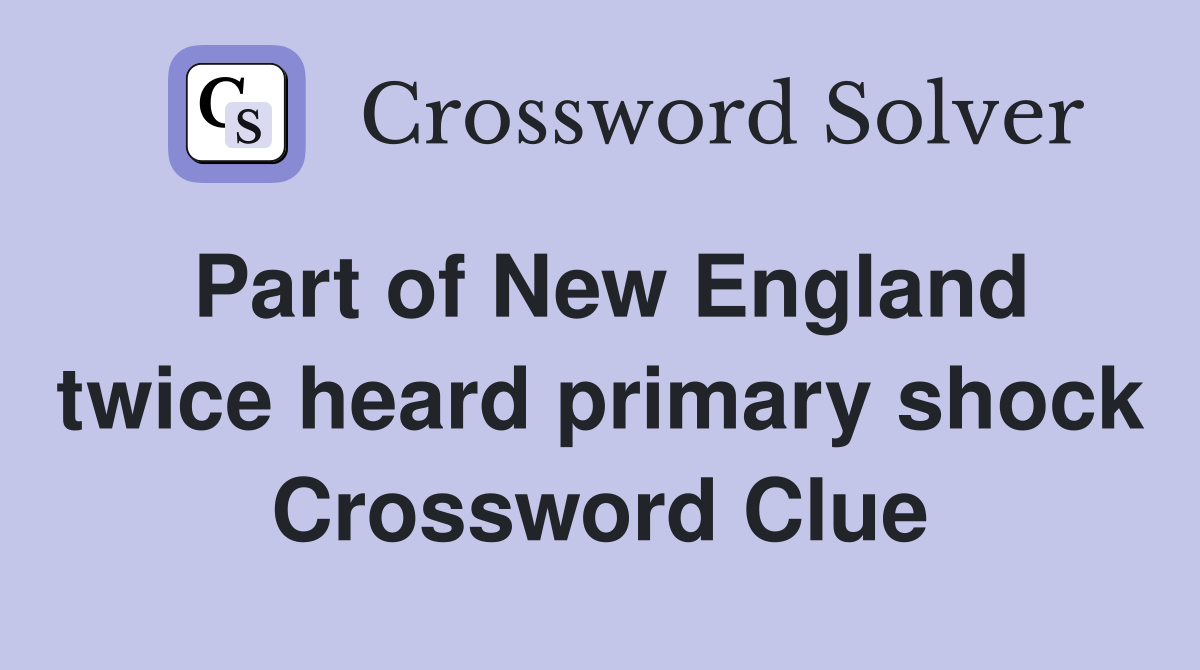Part of New England twice heard primary shock Crossword Clue