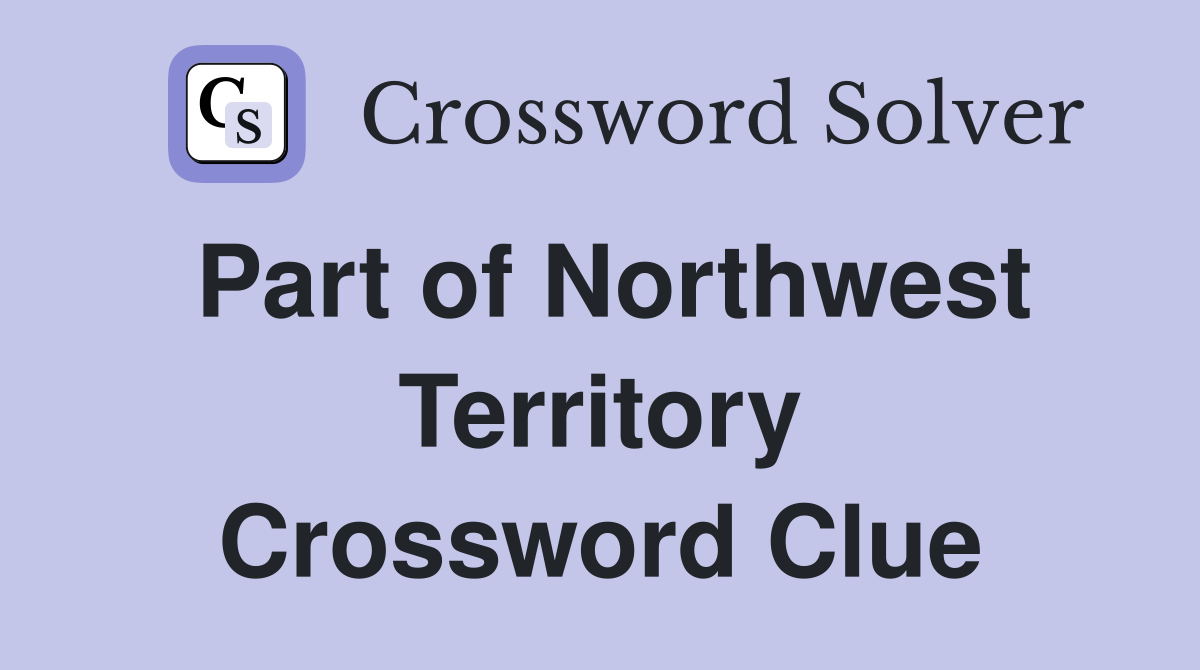 Part of Northwest Territory Crossword Clue