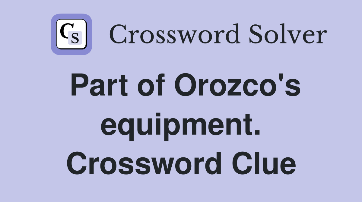 Part of Orozco's equipment. Crossword Clue