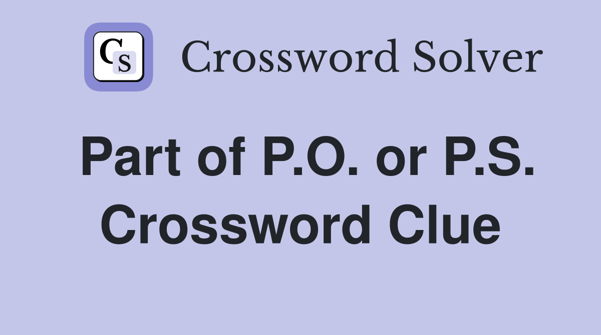 Part of P.O. or P.S. Crossword Clue