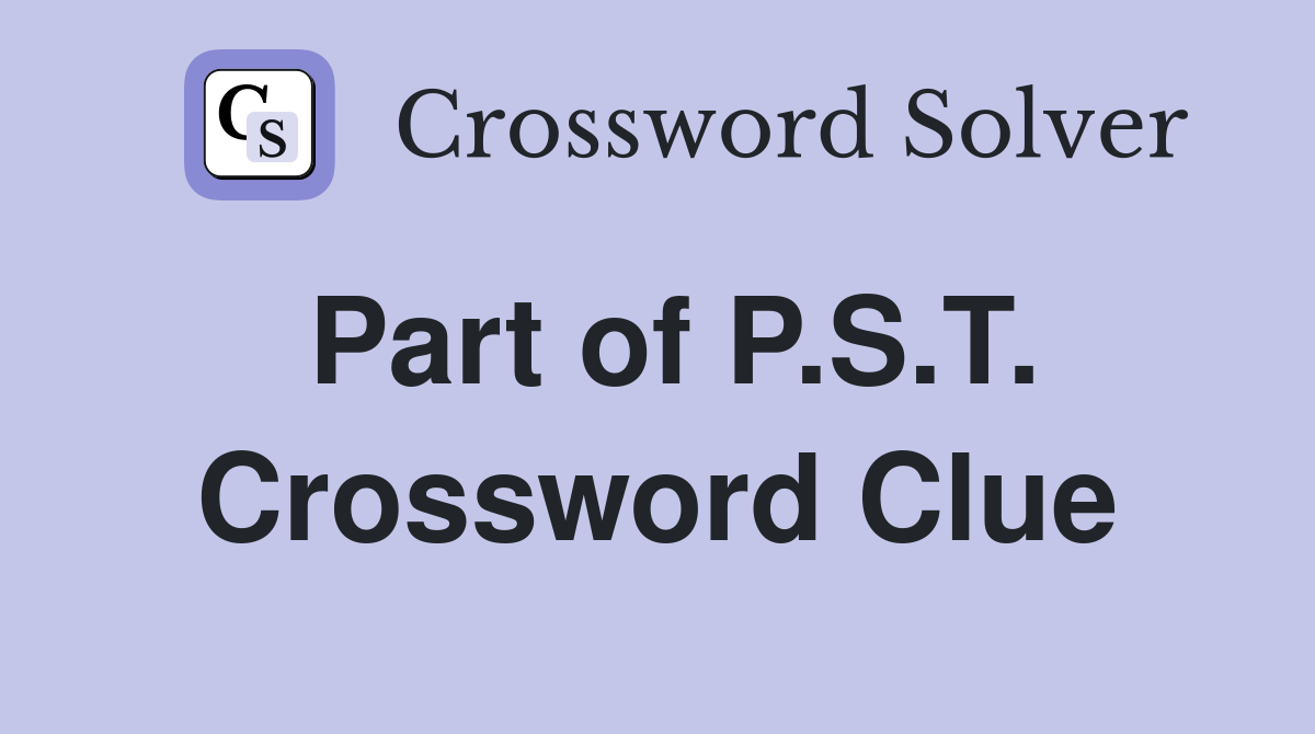 Part of P.S.T. Crossword Clue