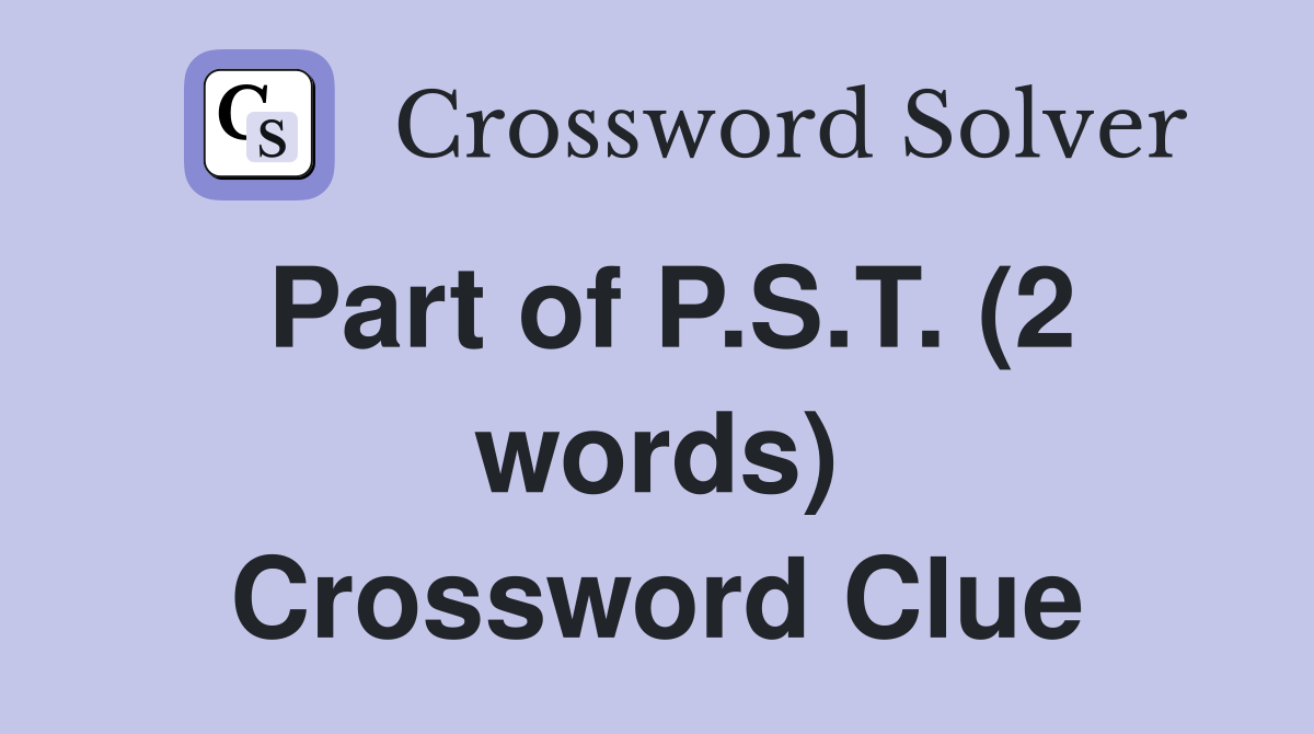 Part of P.S.T. (2 words) Crossword Clue