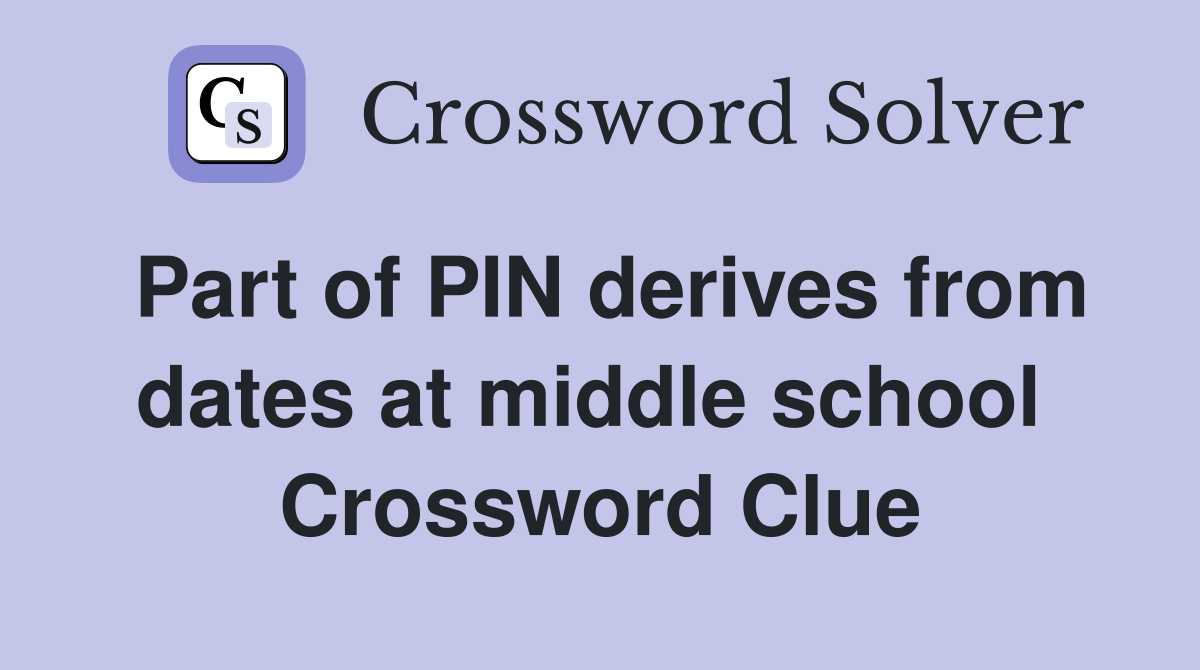 Part of PIN derives from dates at middle school  Crossword Clue