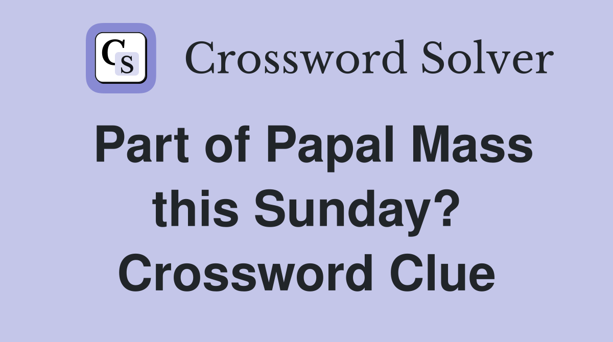 Part of Papal Mass this Sunday? Crossword Clue