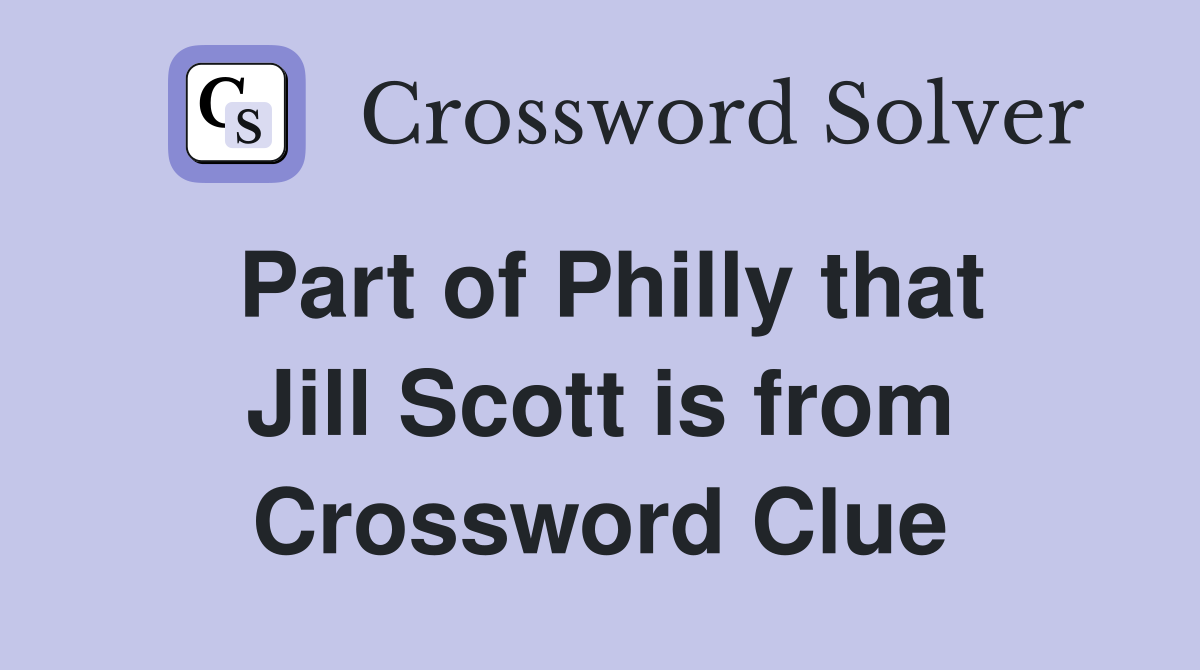 Part of Philly that Jill Scott is from Crossword Clue