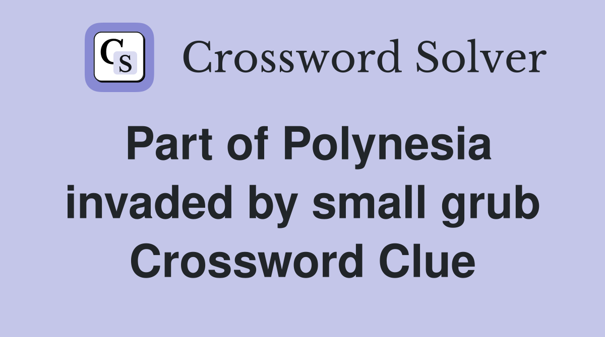Part of Polynesia invaded by small grub Crossword Clue