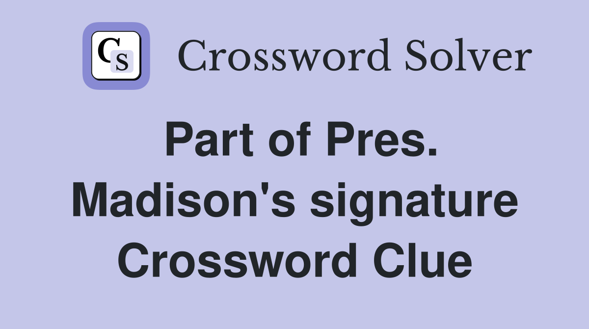 Part of Pres. Madison's signature Crossword Clue