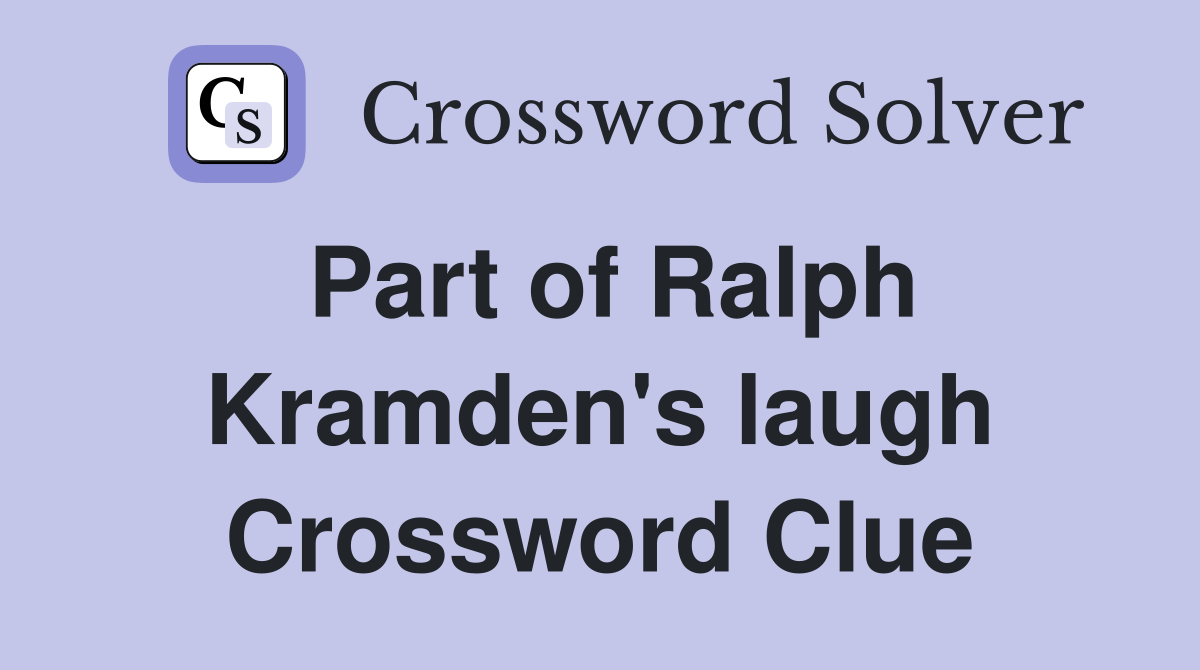 Part of Ralph Kramden's laugh Crossword Clue