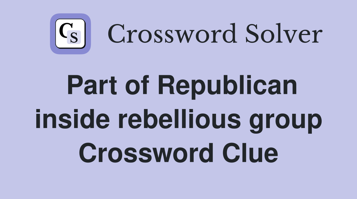 Part of Republican inside rebellious group Crossword Clue