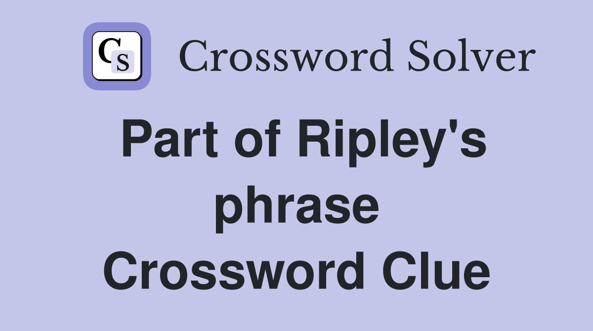 Part of Ripley's phrase Crossword Clue