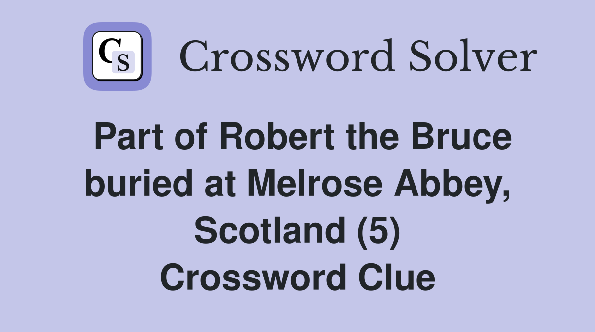 Part of Robert the Bruce buried at Melrose Abbey, Scotland (5) Crossword Clue
