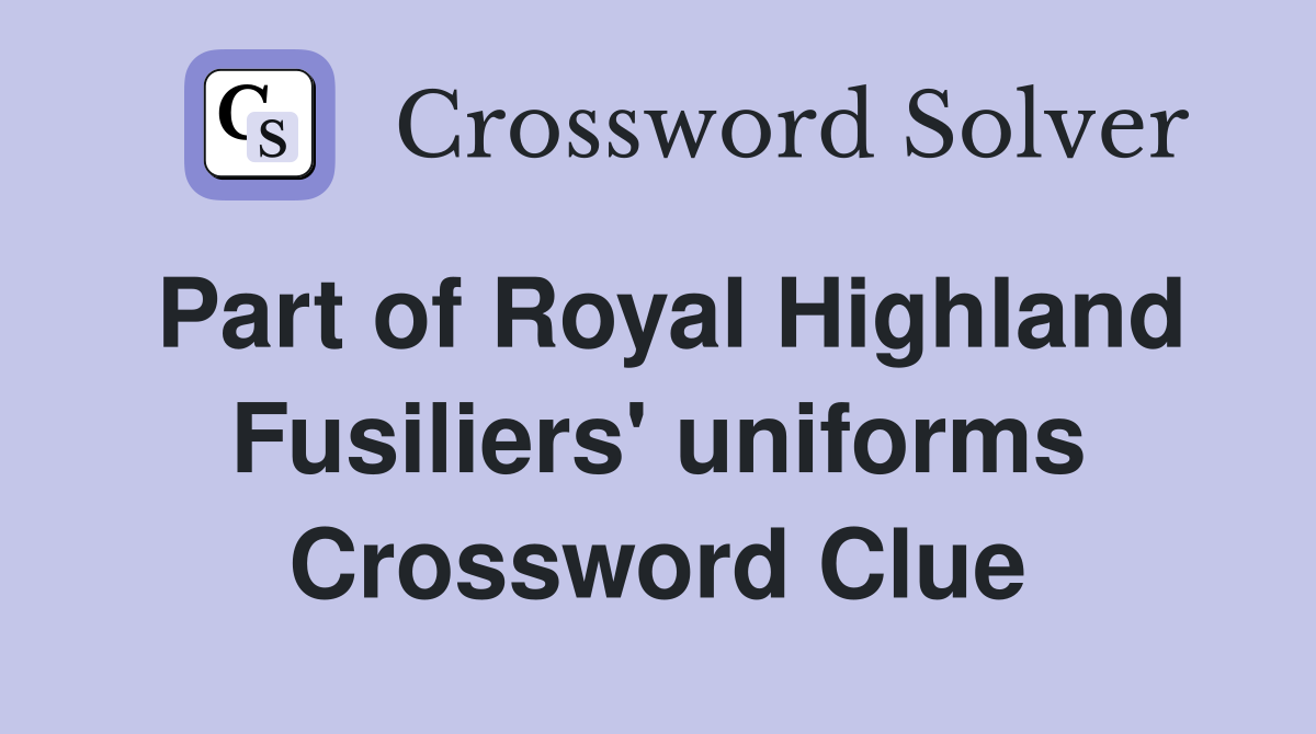Part of Royal Highland Fusiliers' uniforms Crossword Clue