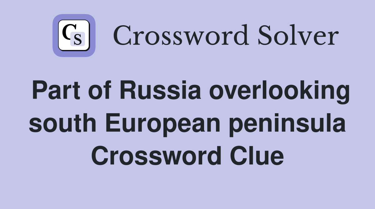Part of Russia overlooking south European peninsula Crossword Clue