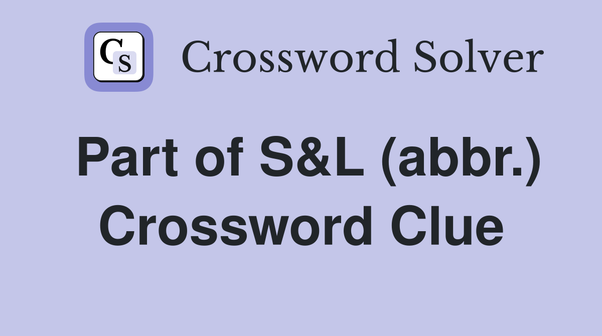 Part of S&L (abbr.) Crossword Clue