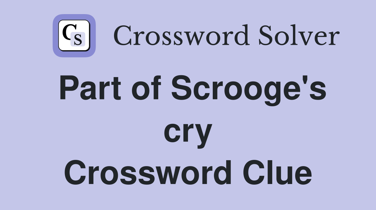 Part of Scrooge's cry Crossword Clue
