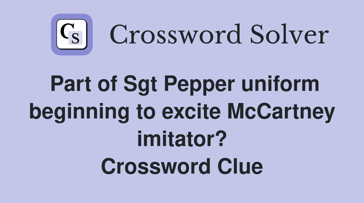 Part of Sgt Pepper uniform beginning to excite McCartney imitator? Crossword Clue