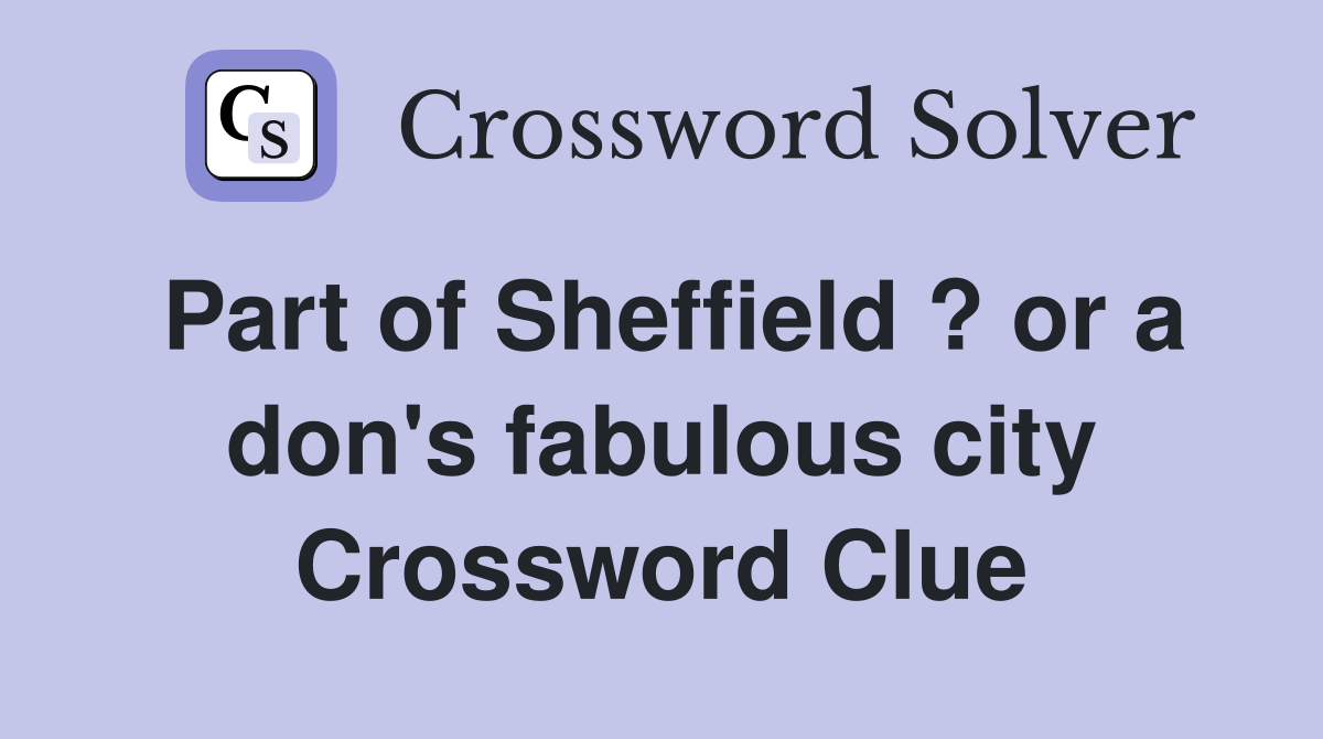 Part of Sheffield ? or a don's fabulous city Crossword Clue