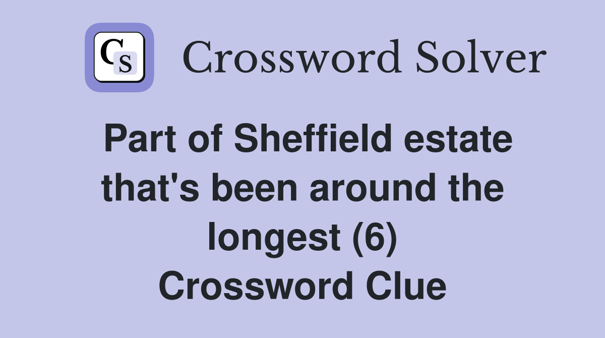 Part of Sheffield estate that's been around the longest (6) Crossword Clue