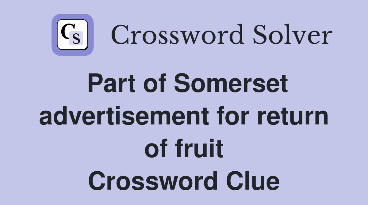 Part of Somerset advertisement for return of fruit Crossword Clue