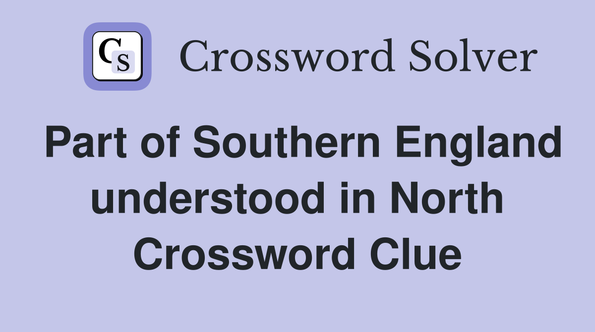 Part of Southern England understood in North Crossword Clue
