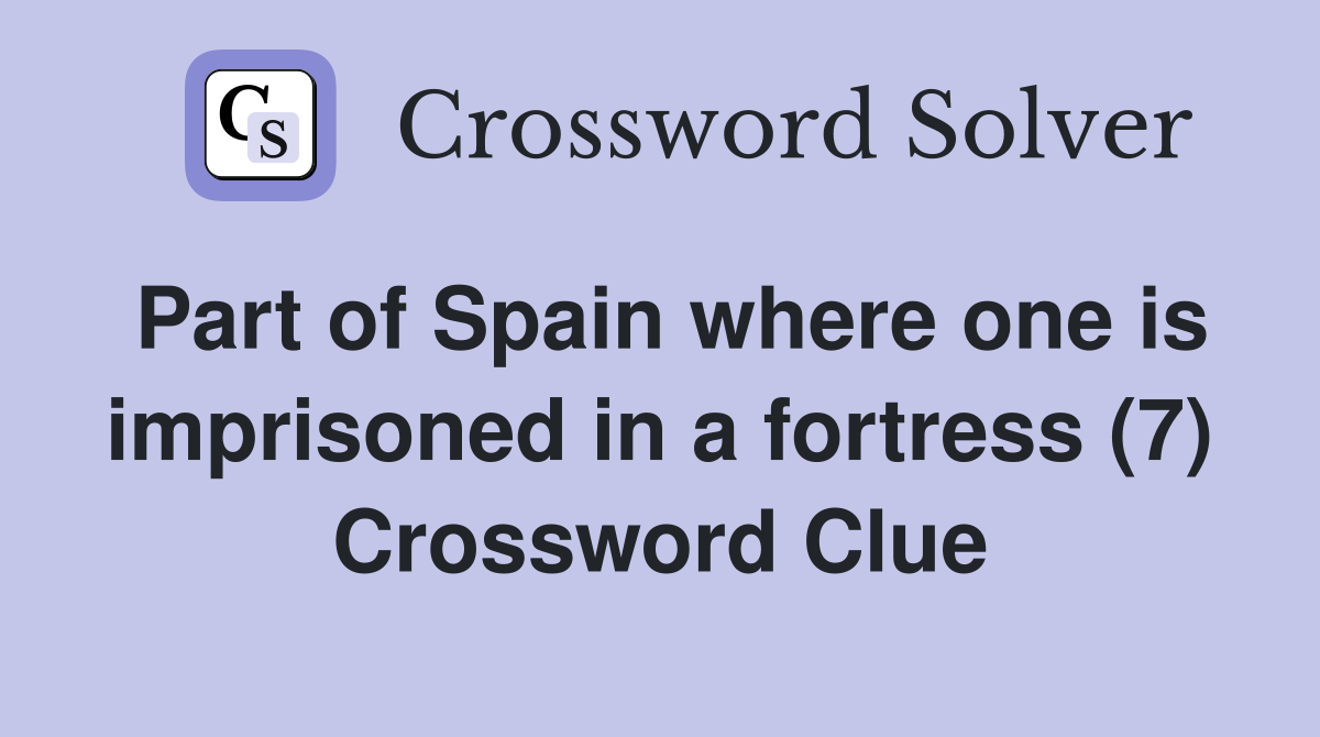 Part of Spain where one is imprisoned in a fortress (7) Crossword Clue