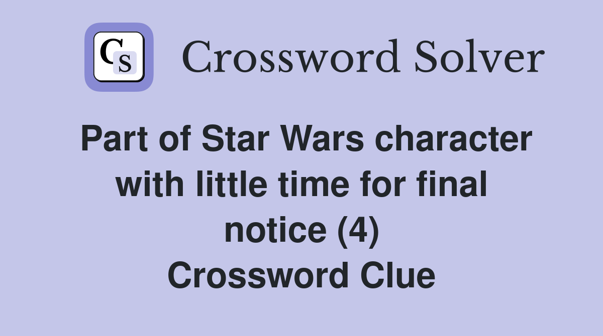 Part of Star Wars character with little time for final notice (4) Crossword Clue