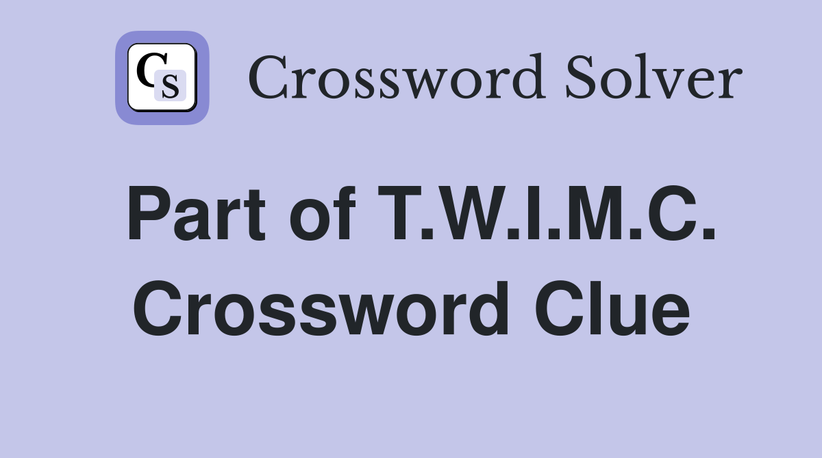 Part of T.W.I.M.C. Crossword Clue