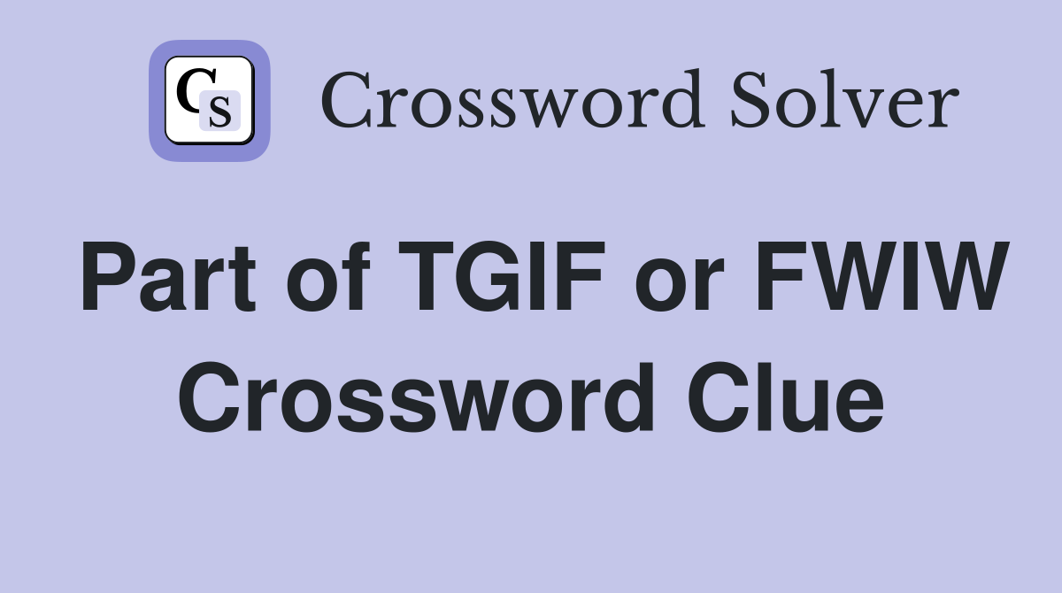 Part of TGIF or FWIW Crossword Clue