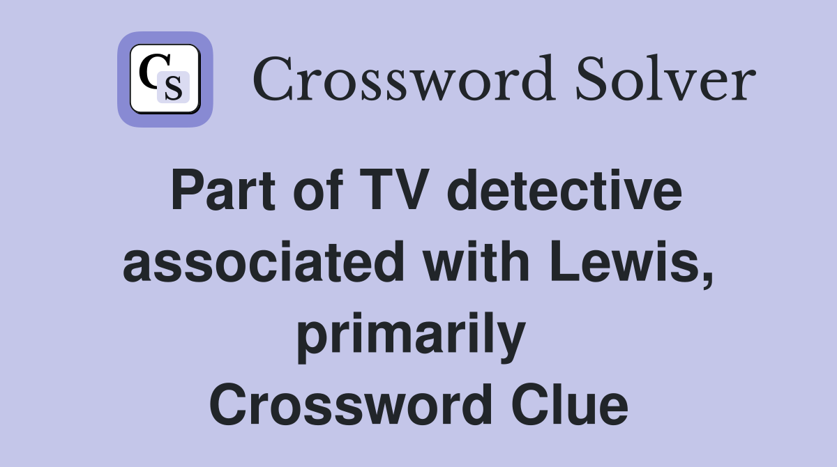 Part of TV detective associated with Lewis, primarily  Crossword Clue
