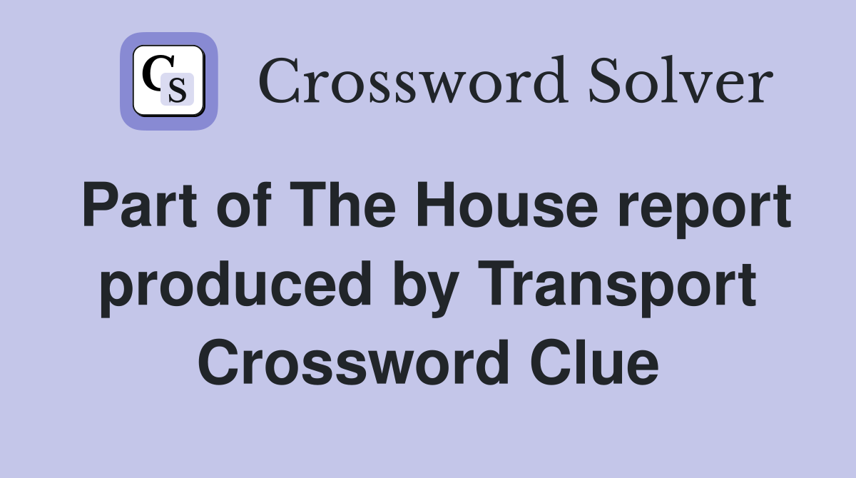 Part of The House report produced by Transport Crossword Clue
