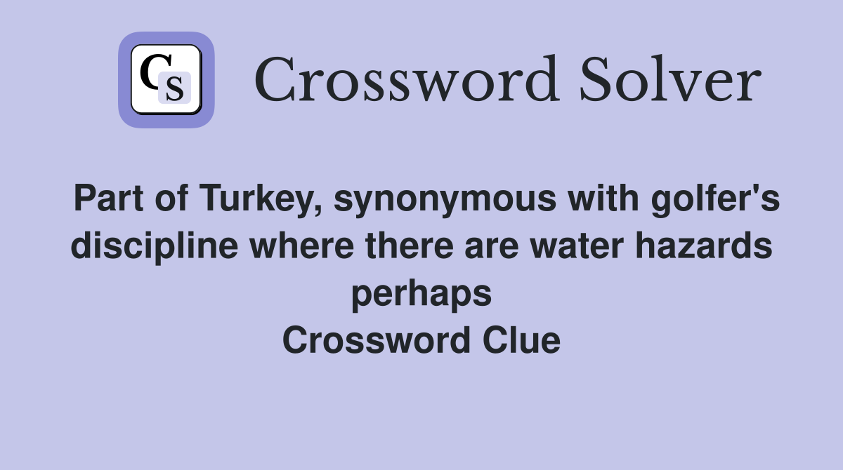 Part of Turkey, synonymous with golfer's discipline where there are water hazards perhaps Crossword Clue