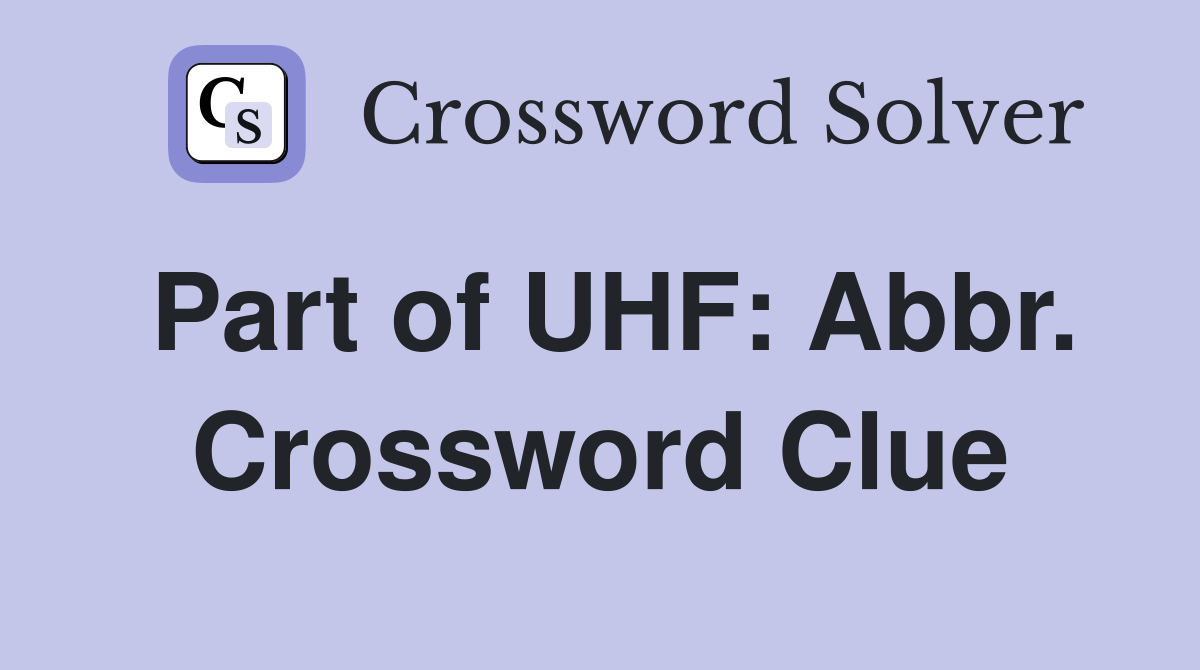 Part of UHF: Abbr. Crossword Clue