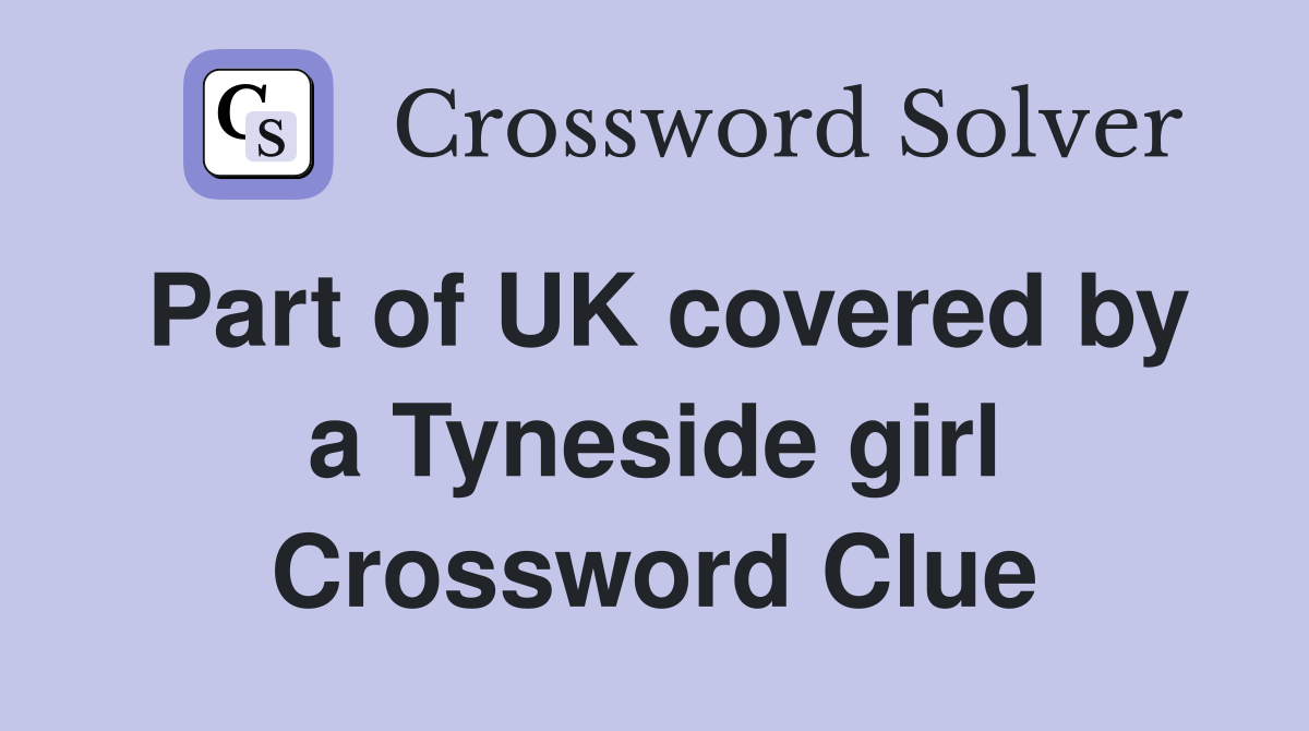 Part of UK covered by a Tyneside girl Crossword Clue