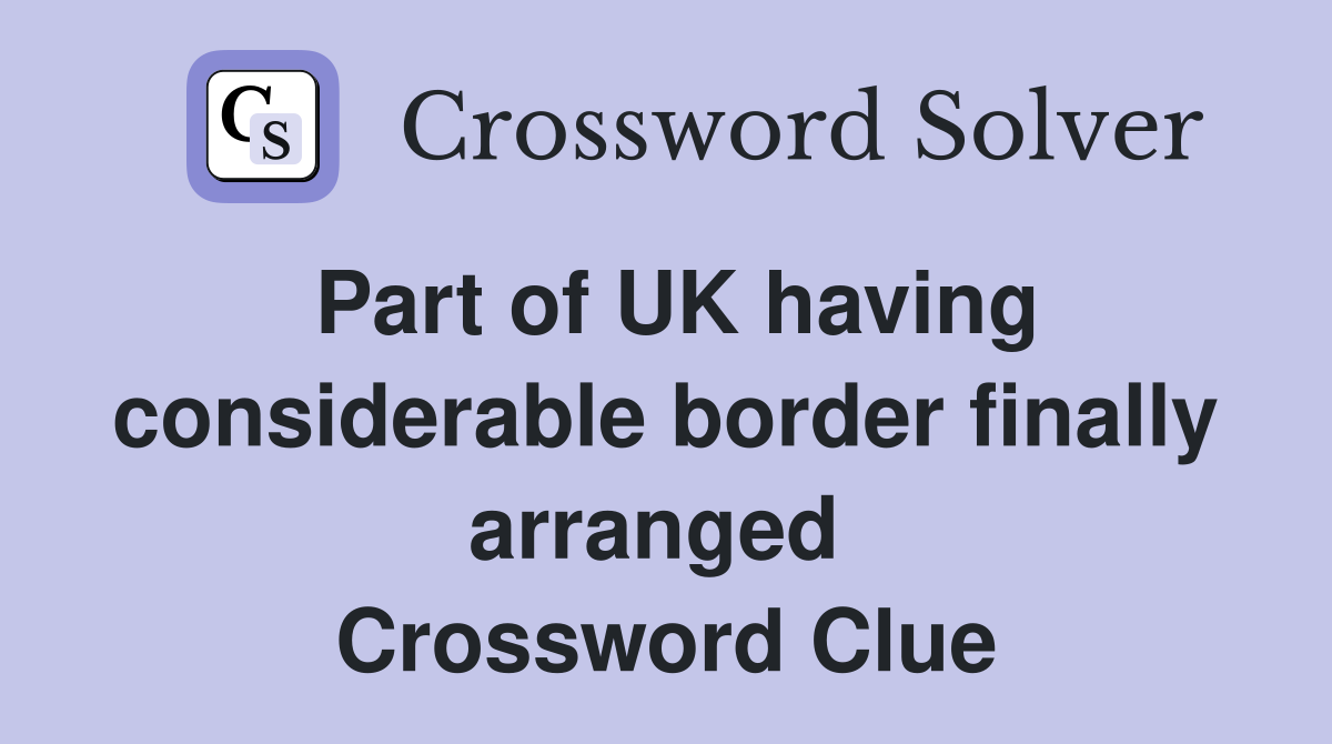 Part of UK having considerable border finally arranged  Crossword Clue