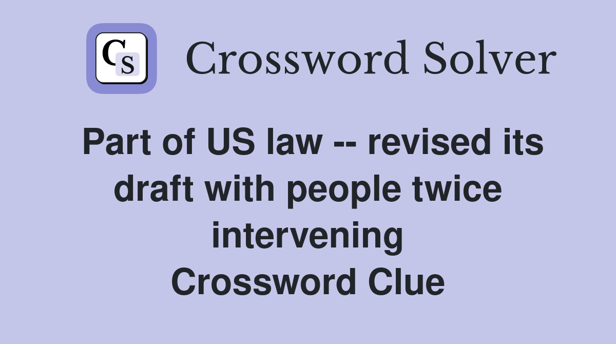 Part of US law -- revised its draft with people twice intervening Crossword Clue