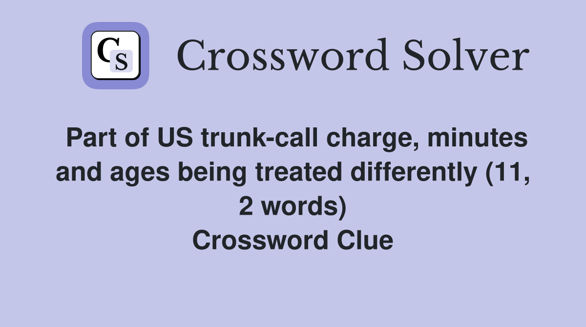 Part of US trunk-call charge, minutes and ages being treated differently (11, 2 words) Crossword Clue
