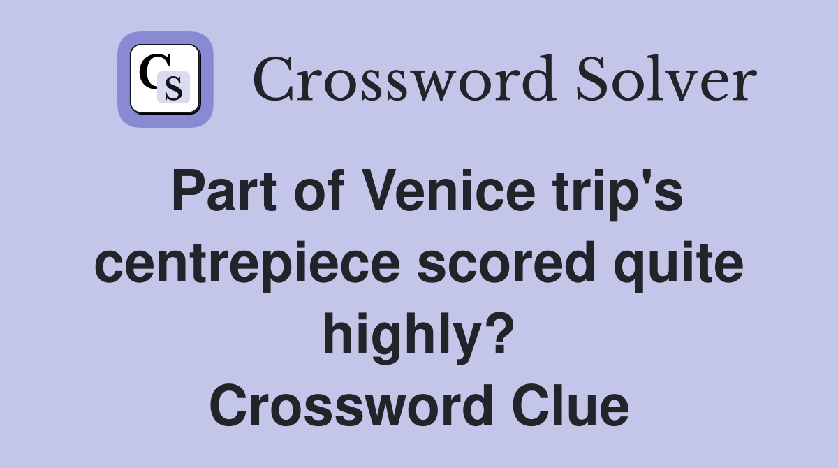 Part of Venice trip's centrepiece scored quite highly? Crossword Clue