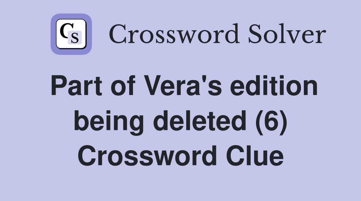 Part of Vera's edition being deleted (6) Crossword Clue