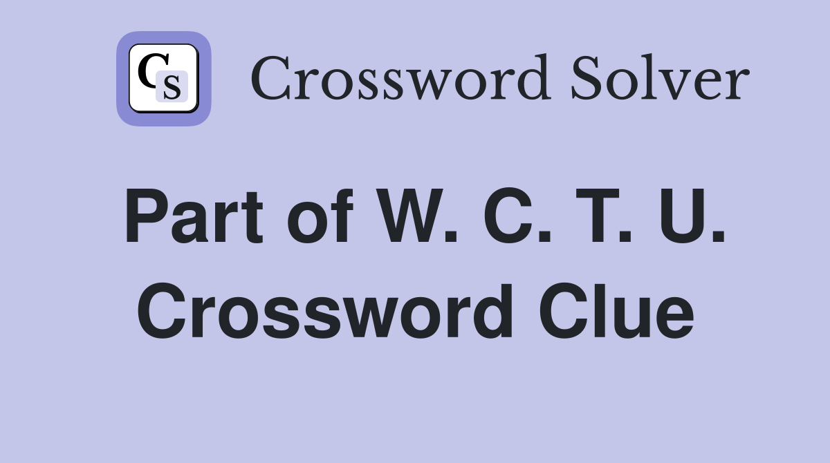 Part of W. C. T. U. Crossword Clue