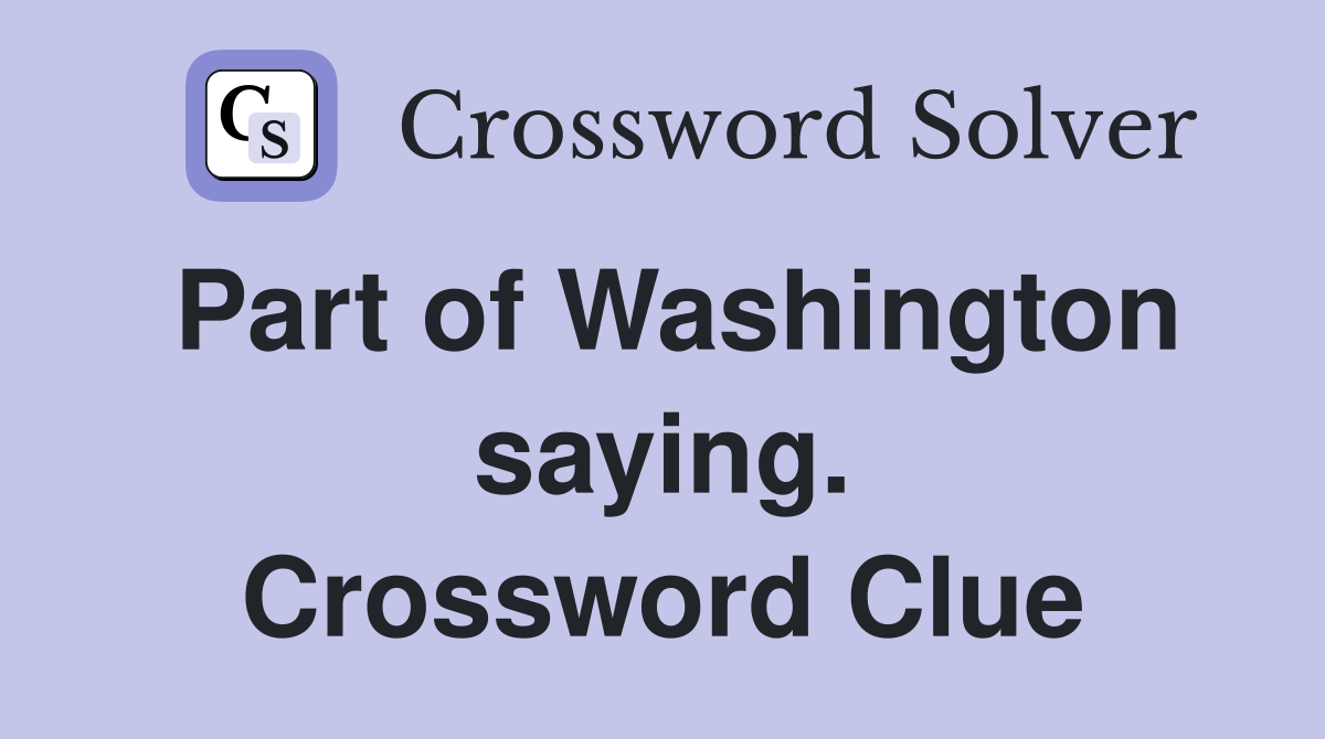 Part of Washington saying. Crossword Clue