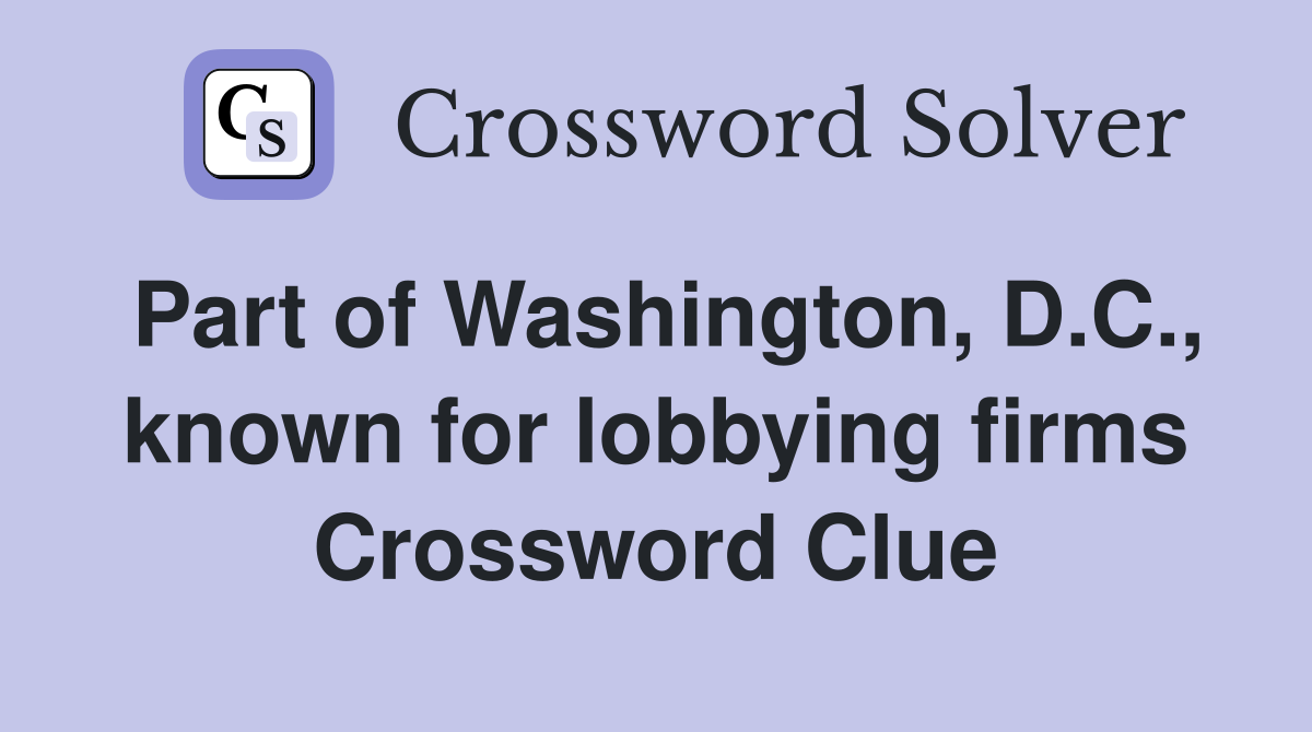 Part of Washington, D.C., known for lobbying firms Crossword Clue